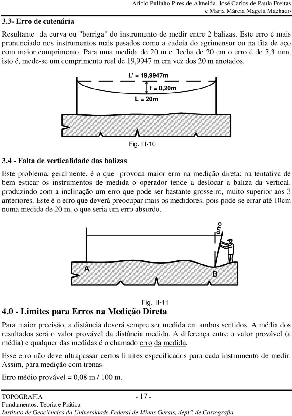 Para uma medida de 20 m e flecha de 20 cm o erro é de 5,3 mm, isto é, mede-se um comprimento real de 19,9947 m em vez dos 20 m anotados. L' = 19,9947m L = 20m f = 0,20m Fig. III-10 3.