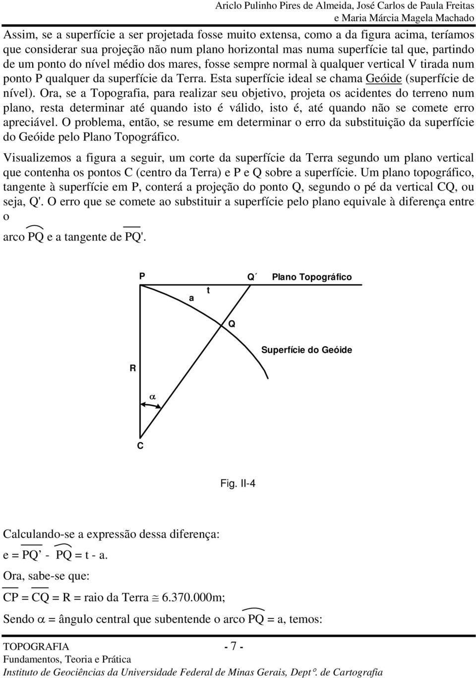 Ora, se a Topografia, para realizar seu objetivo, projeta os acidentes do terreno num plano, resta determinar até quando isto é válido, isto é, até quando não se comete erro apreciável.