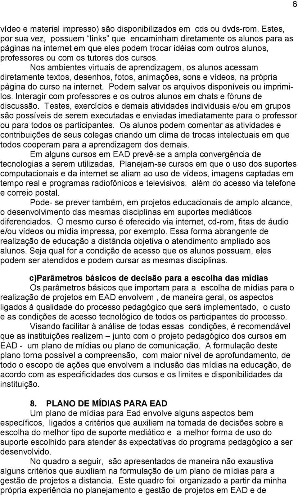 Nos ambientes virtuais de aprendizagem, os alunos acessam diretamente textos, desenhos, fotos, animações, sons e vídeos, na própria página do curso na internet.