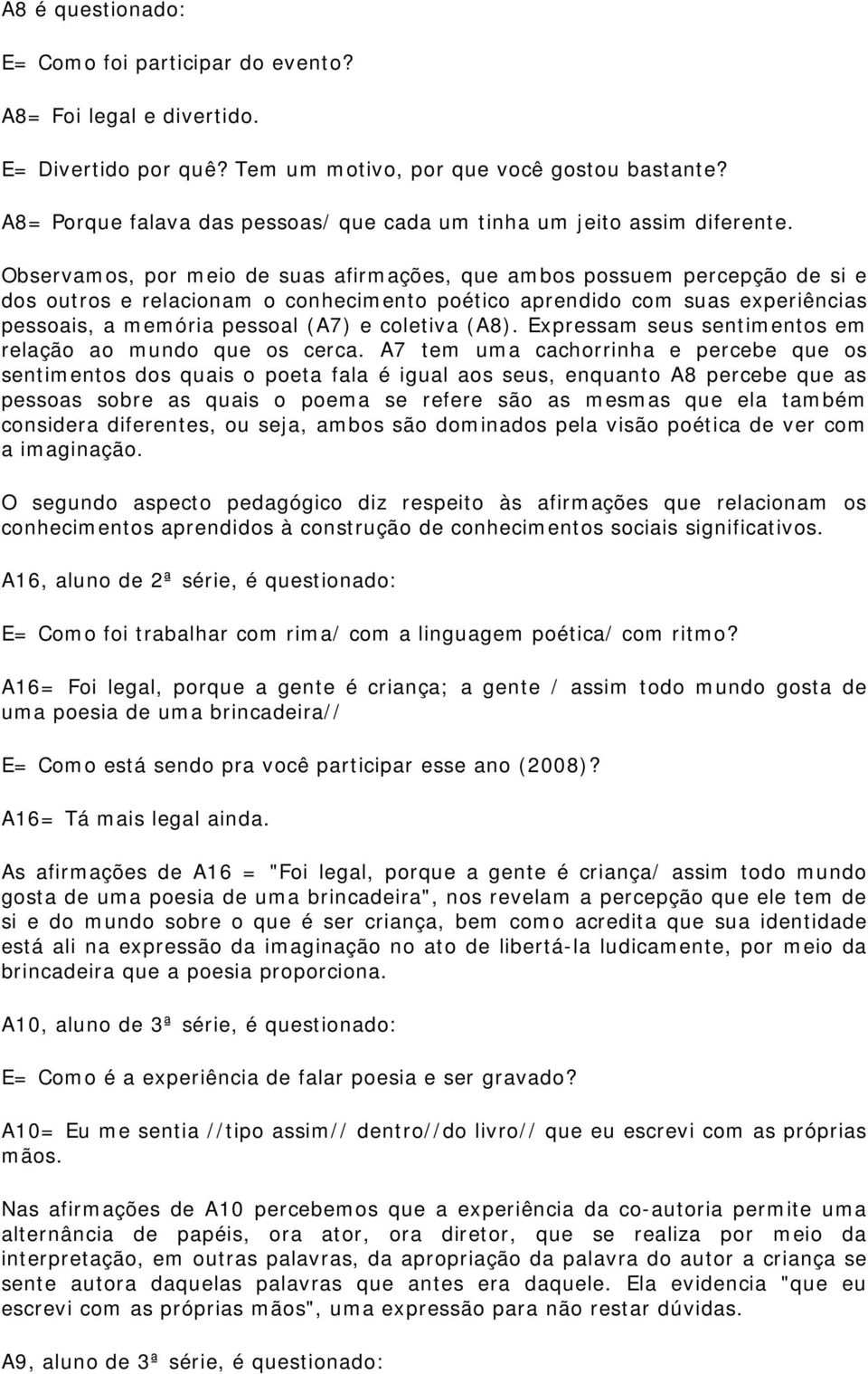 Observamos, por meio de suas afirmações, que ambos possuem percepção de si e dos outros e relacionam o conhecimento poético aprendido com suas experiências pessoais, a memória pessoal (A7) e coletiva