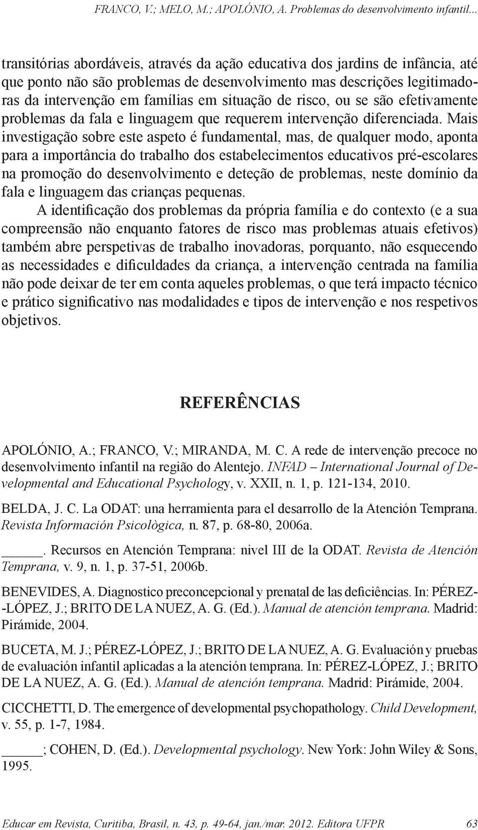 Mais investigação sobre este aspeto é fundamental, mas, de qualquer modo, aponta para a importância do trabalho dos estabelecimentos educativos pré-escolares na promoção do desenvolvimento e deteção