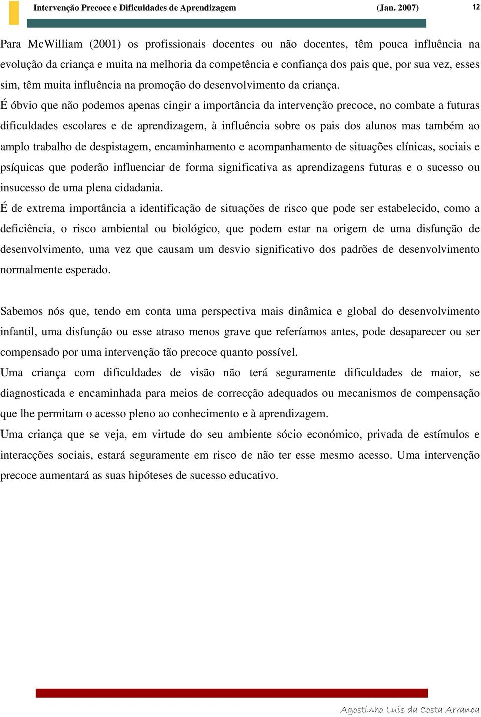 É óbvio que não podemos apenas cingir a importância da intervenção precoce, no combate a futuras dificuldades escolares e de aprendizagem, à influência sobre os pais dos alunos mas também ao amplo