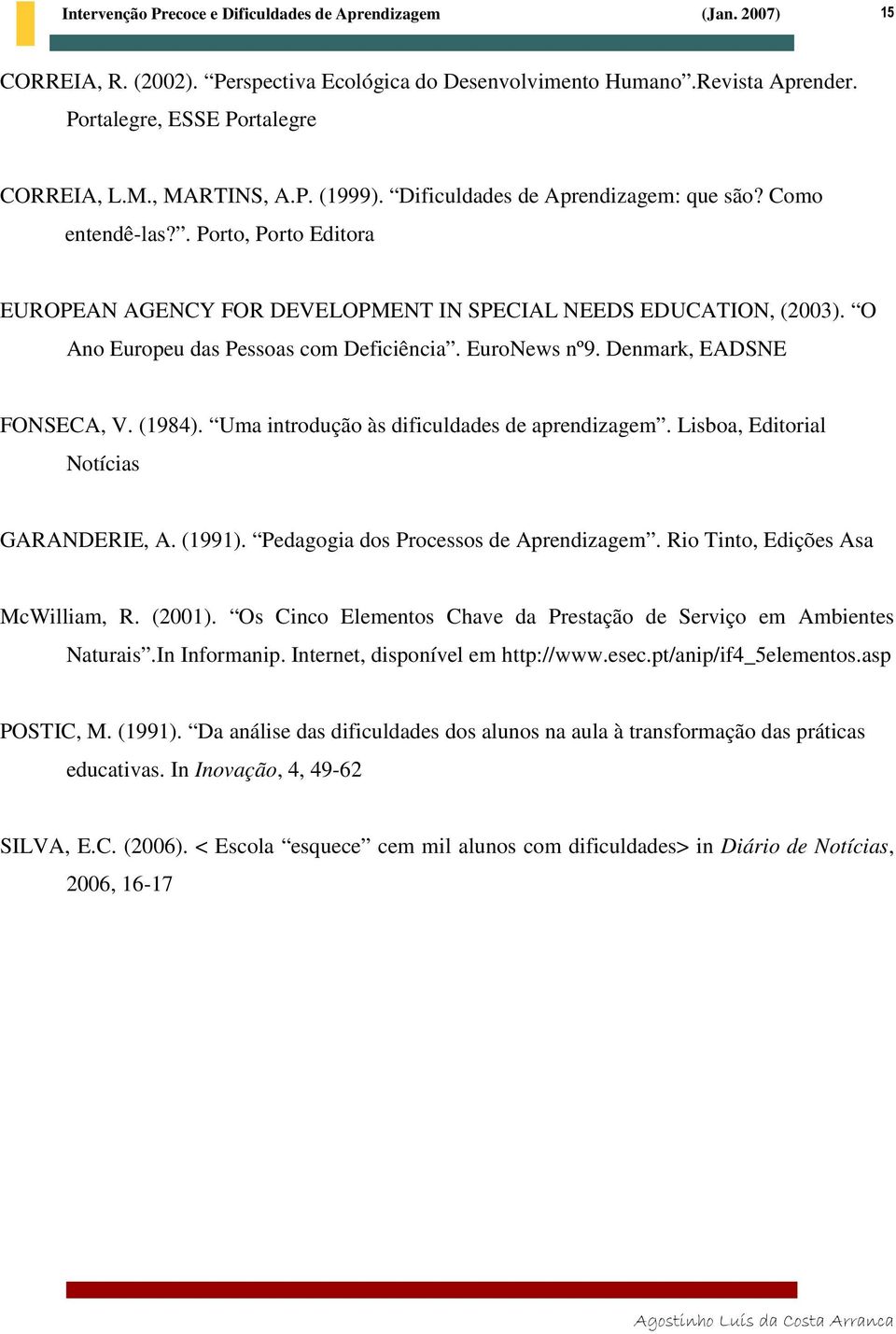 Uma introdução às dificuldades de aprendizagem. Lisboa, Editorial Notícias GARANDERIE, A. (1991). Pedagogia dos Processos de Aprendizagem. Rio Tinto, Edições Asa McWilliam, R. (2001).