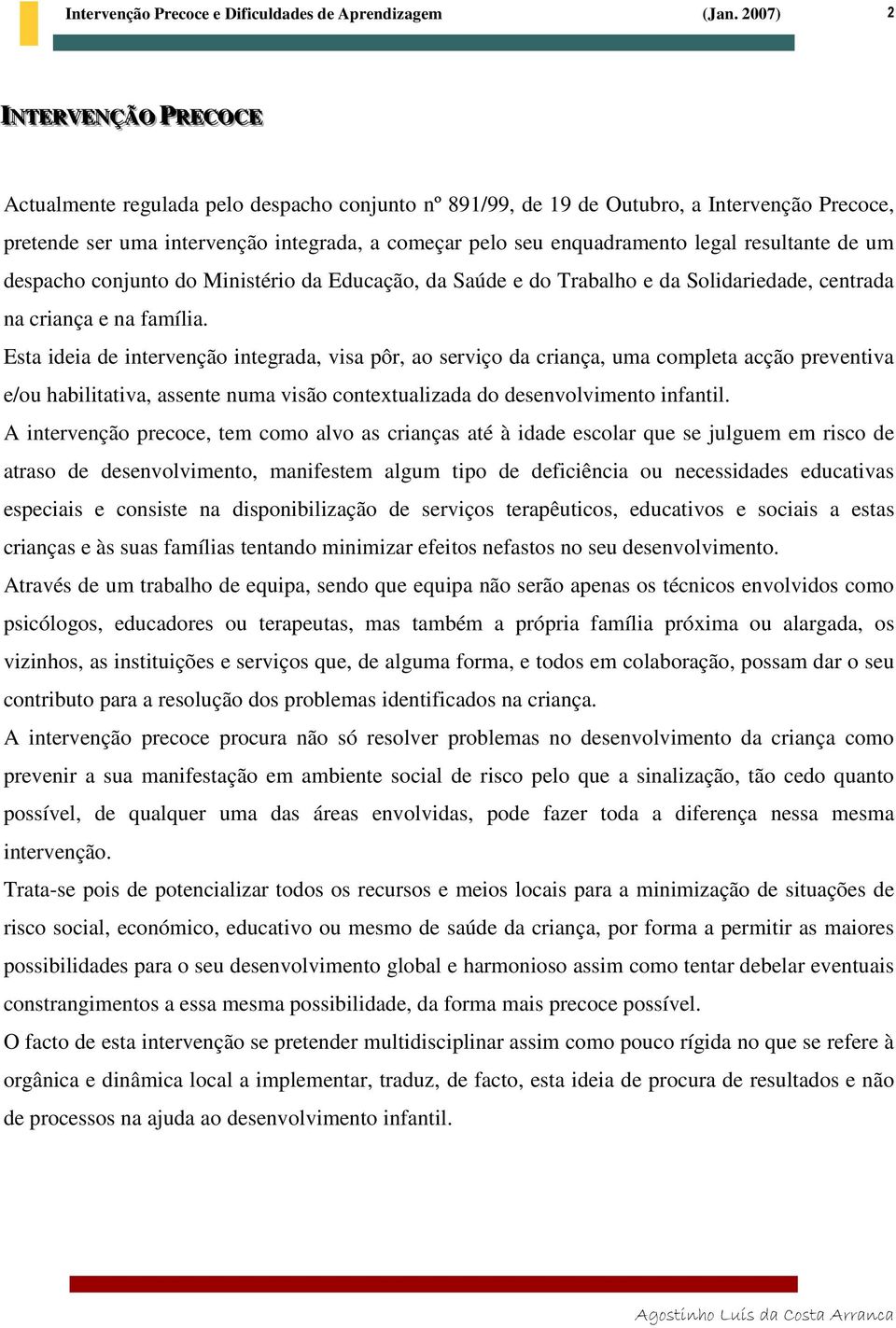 Esta ideia de intervenção integrada, visa pôr, ao serviço da criança, uma completa acção preventiva e/ou habilitativa, assente numa visão contextualizada do desenvolvimento infantil.