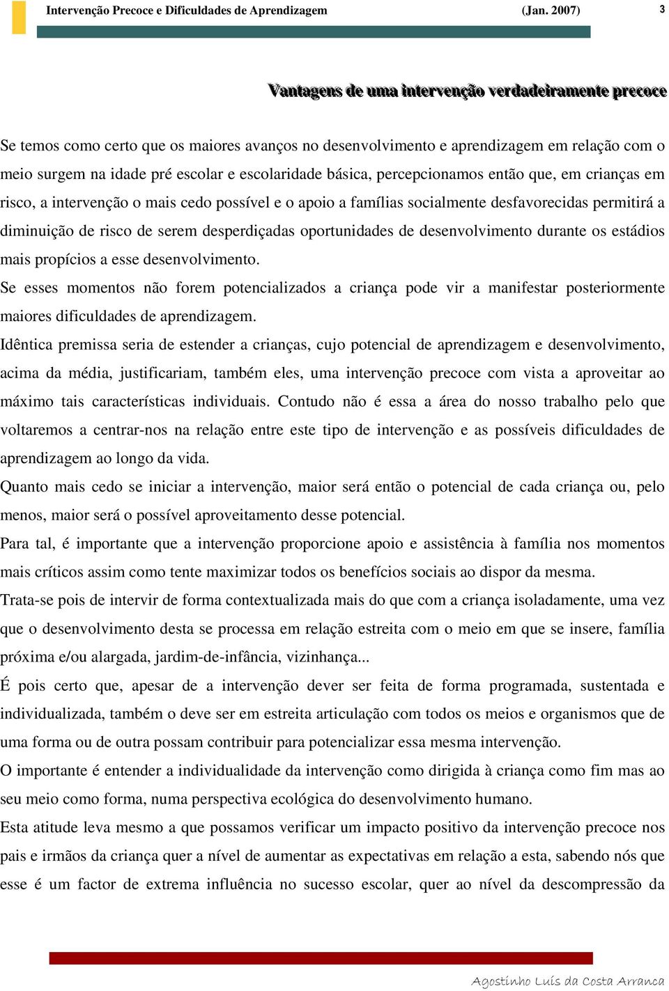 diminuição de risco de serem desperdiçadas oportunidades de desenvolvimento durante os estádios mais propícios a esse desenvolvimento.