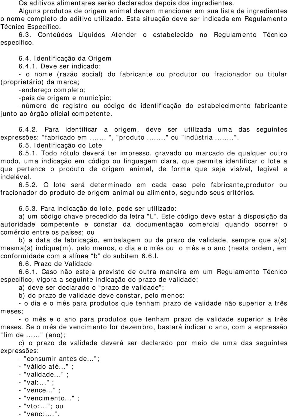 Deve ser indicado: - o nome (razão social) do fabricante ou produtor ou fracionador ou titular (proprietário) da marca; -endereço completo; -país de origem e município; -número de registro ou código