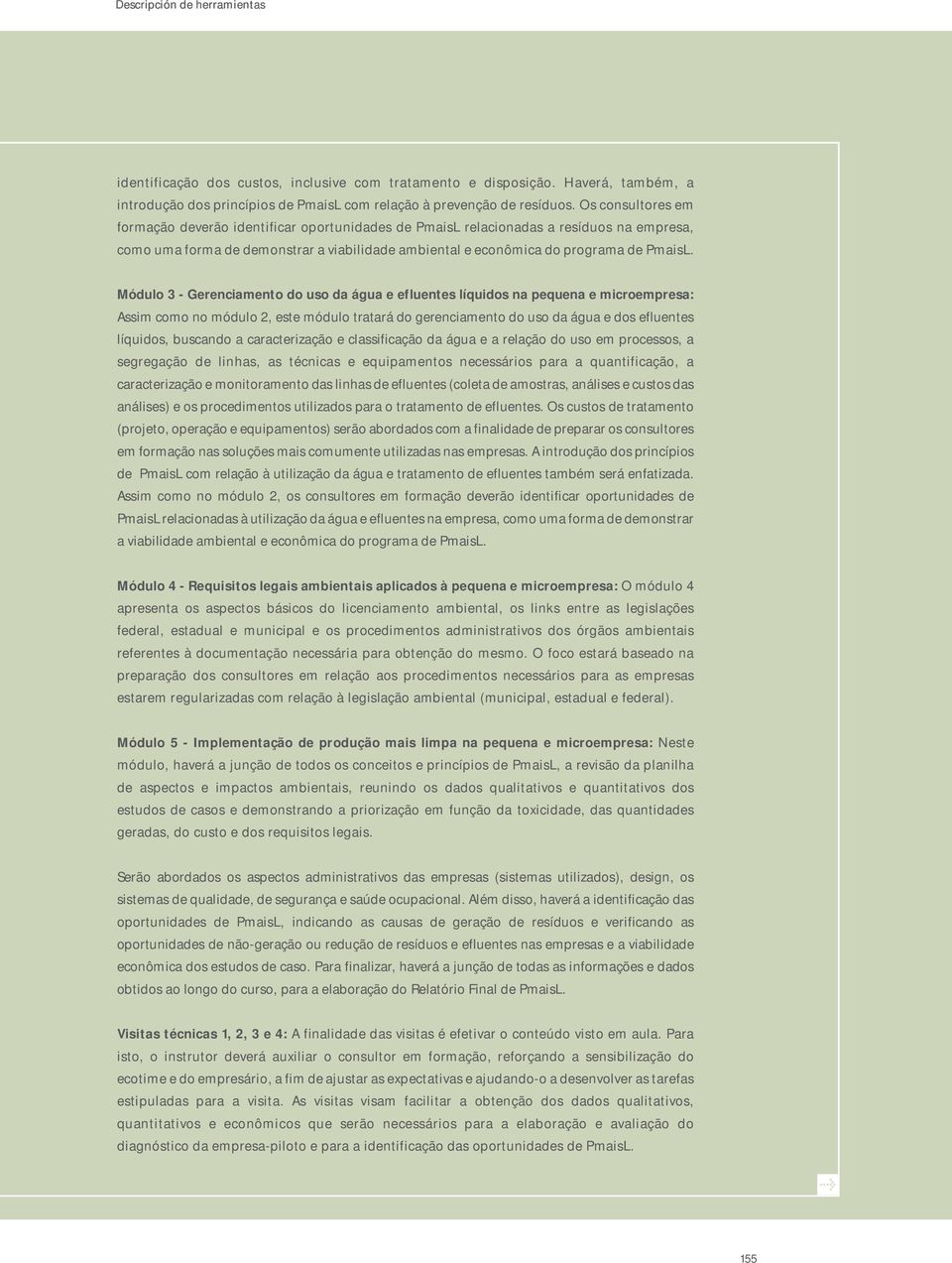 Módulo 3 - Gerenciamento do uso da água e efluentes líquidos na pequena e microempresa: Assim como no módulo 2, este módulo tratará do gerenciamento do uso da água e dos efluentes líquidos, buscando