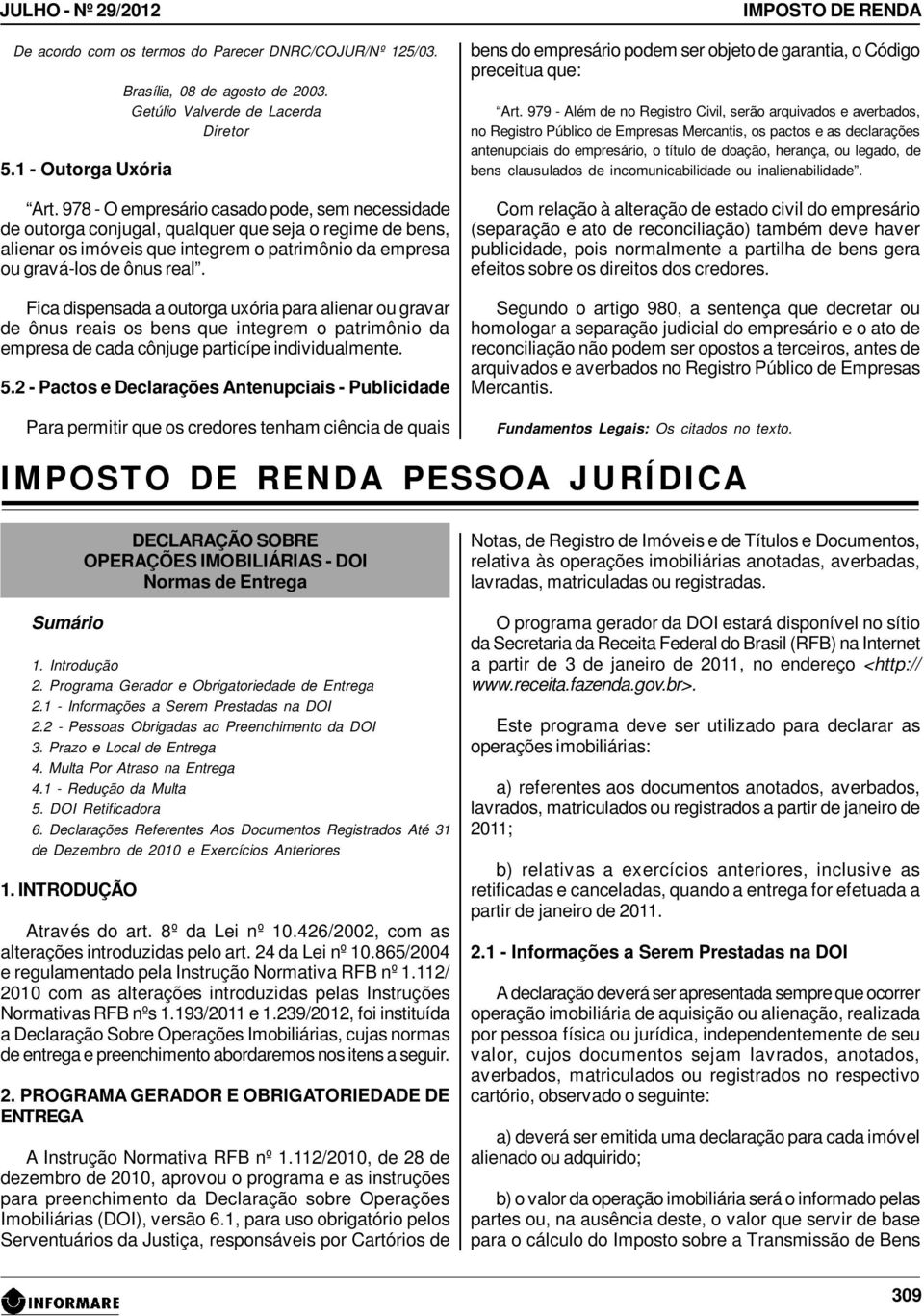 Fica dispensada a outorga uxória para alienar ou gravar de ônus reais os bens que integrem o patrimônio da empresa de cada cônjuge particípe individualmente. 5.