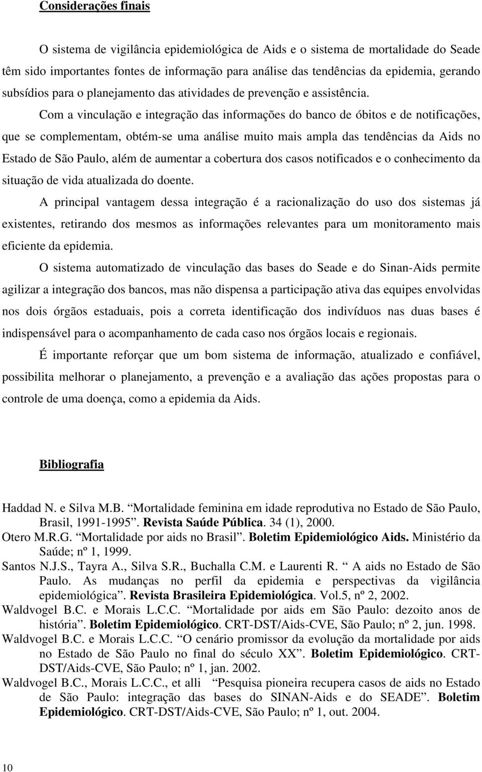 Com a vinculação e integração das informações do banco de óbitos e de notificações, que se complementam, obtém-se uma análise muito mais ampla das tendências da Aids no Estado de São Paulo, além de