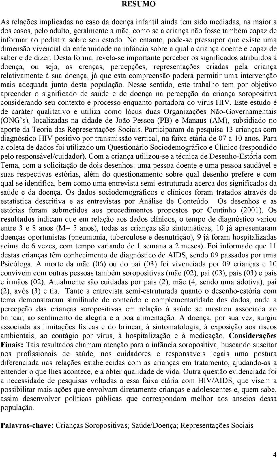 Desta forma, revela-se importante perceber os significados atribuídos à doença, ou seja, as crenças, percepções, representações criadas pela criança relativamente à sua doença, já que esta