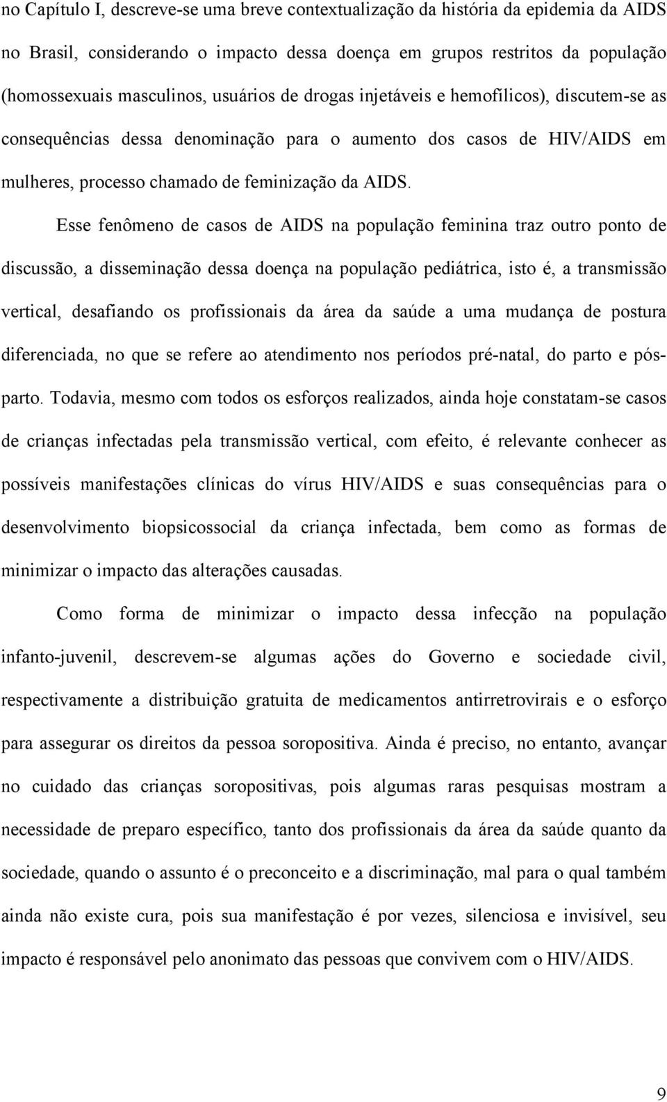 Esse fenômeno de casos de AIDS na população feminina traz outro ponto de discussão, a disseminação dessa doença na população pediátrica, isto é, a transmissão vertical, desafiando os profissionais da