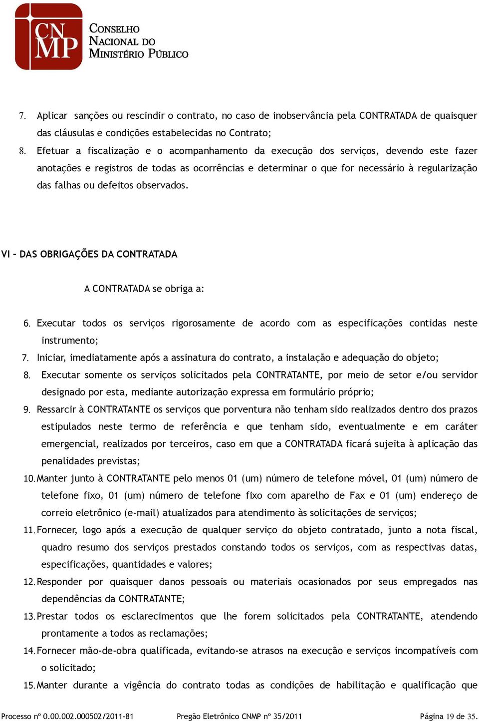 defeitos observados. VI - DAS OBRIGAÇÕES DA CONTRATADA A CONTRATADA se obriga a: 6. Executar todos os serviços rigorosamente de acordo com as especificações contidas neste instrumento; 7.