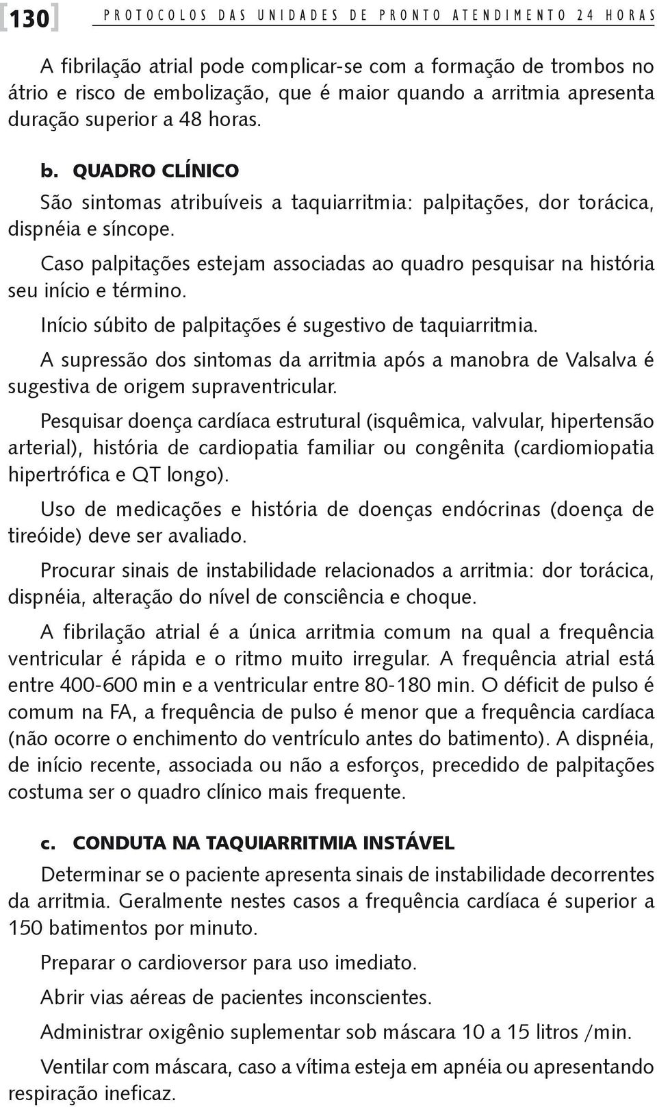 Caso palpitações estejam associadas ao quadro pesquisar na história seu início e término. Início súbito de palpitações é sugestivo de taquiarritmia.