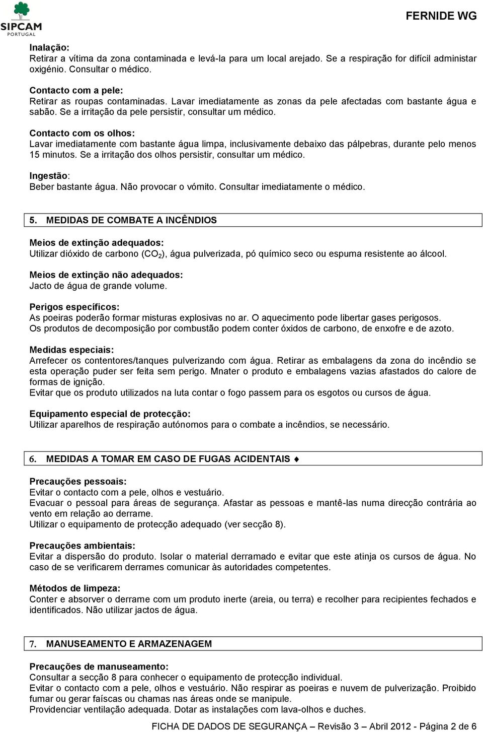 Contacto com os olhos: Lavar imediatamente com bastante água limpa, inclusivamente debaixo das pálpebras, durante pelo menos 15 minutos. Se a irritação dos olhos persistir, consultar um médico.