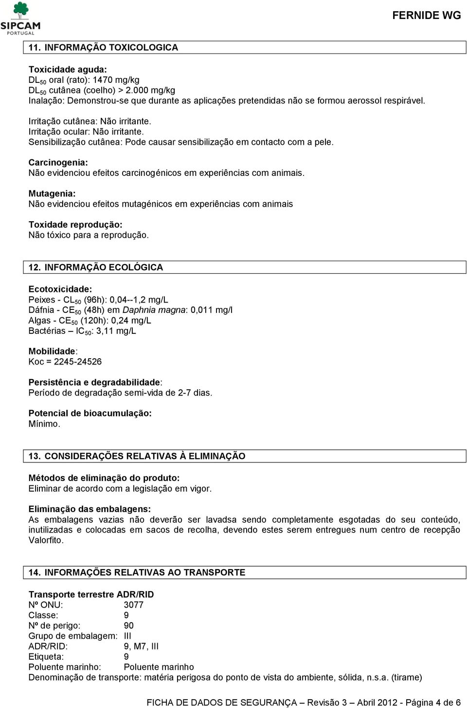 Sensibilização cutânea: Pode causar sensibilização em contacto com a pele. Carcinogenia: Não evidenciou efeitos carcinogénicos em experiências com animais.