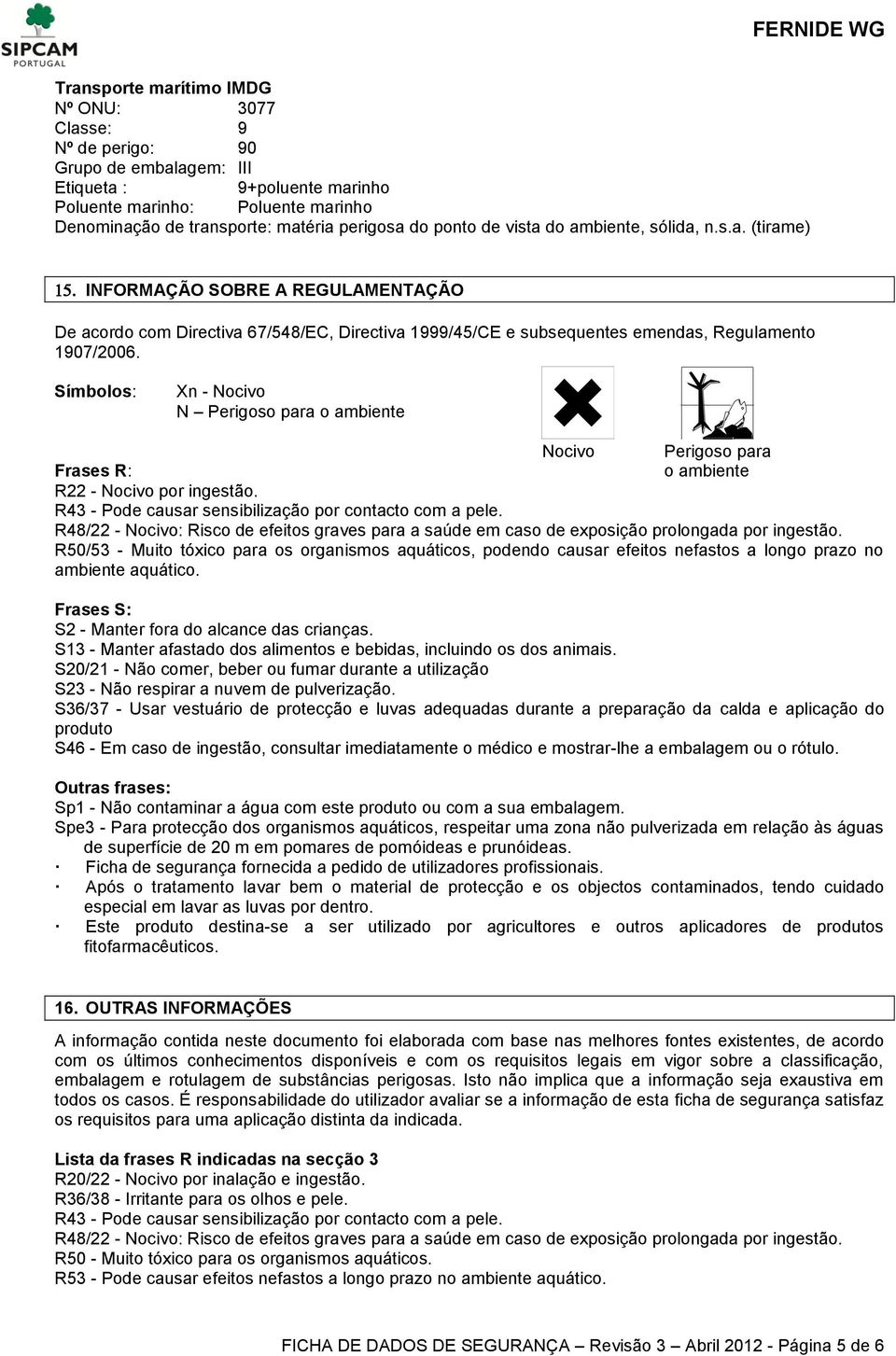 Símbolos: Xn - Nocivo N Perigoso para o ambiente Nocivo Perigoso para Frases R: o ambiente R22 - Nocivo por ingestão. R43 - Pode causar sensibilização por contacto com a pele.