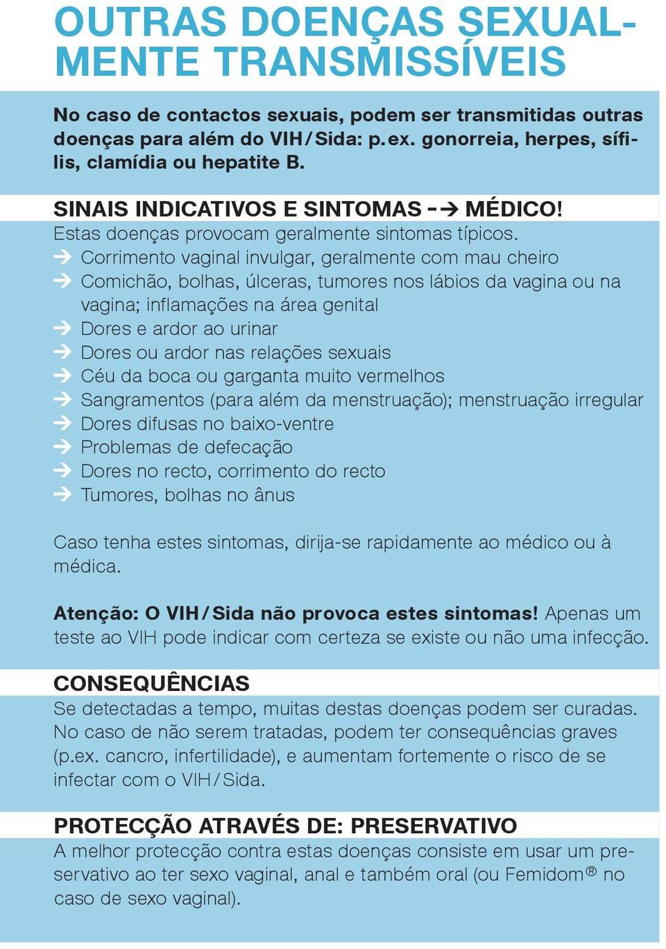 Corrimento vaginal invulgar, geralmente com mau cheiro Comichão, bolhas, úlceras, tumores nos lábios da vagina ou na vagina; inflamações na área genital Dores e ardor ao urinar Dores ou ardor nas