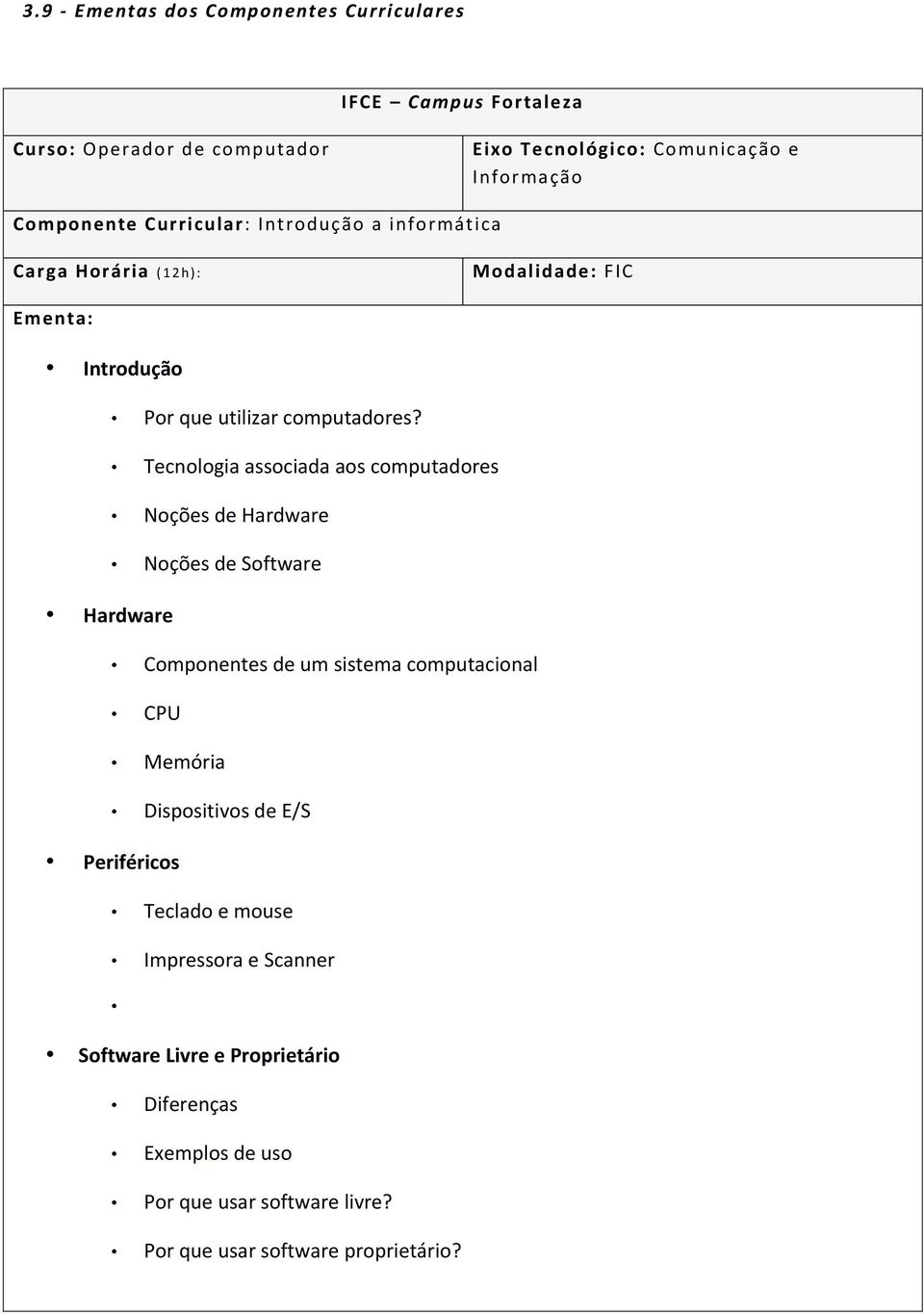 Tecnlgia assciada as cmputadres Nções de Hardware Nções de Sftware Hardware Cmpnentes de um sistema cmputacinal CPU Memória Dispsitivs de