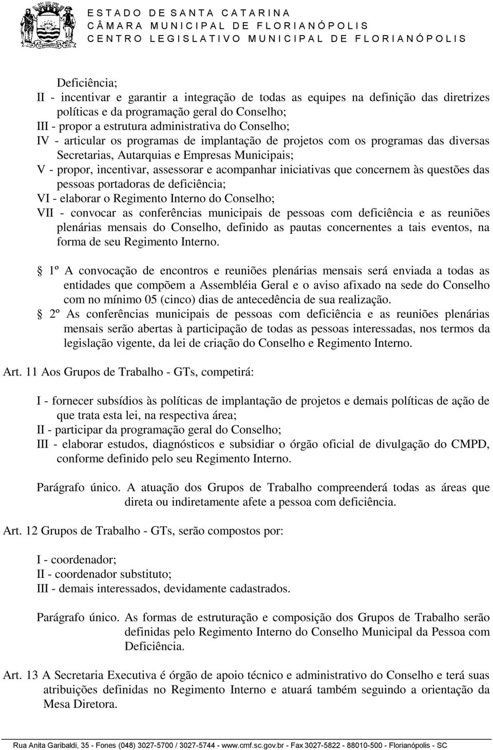 concernem às questões das pessoas portadoras de deficiência; VI - elaborar o Regimento Interno do Conselho; VII - convocar as conferências municipais de pessoas com deficiência e as reuniões