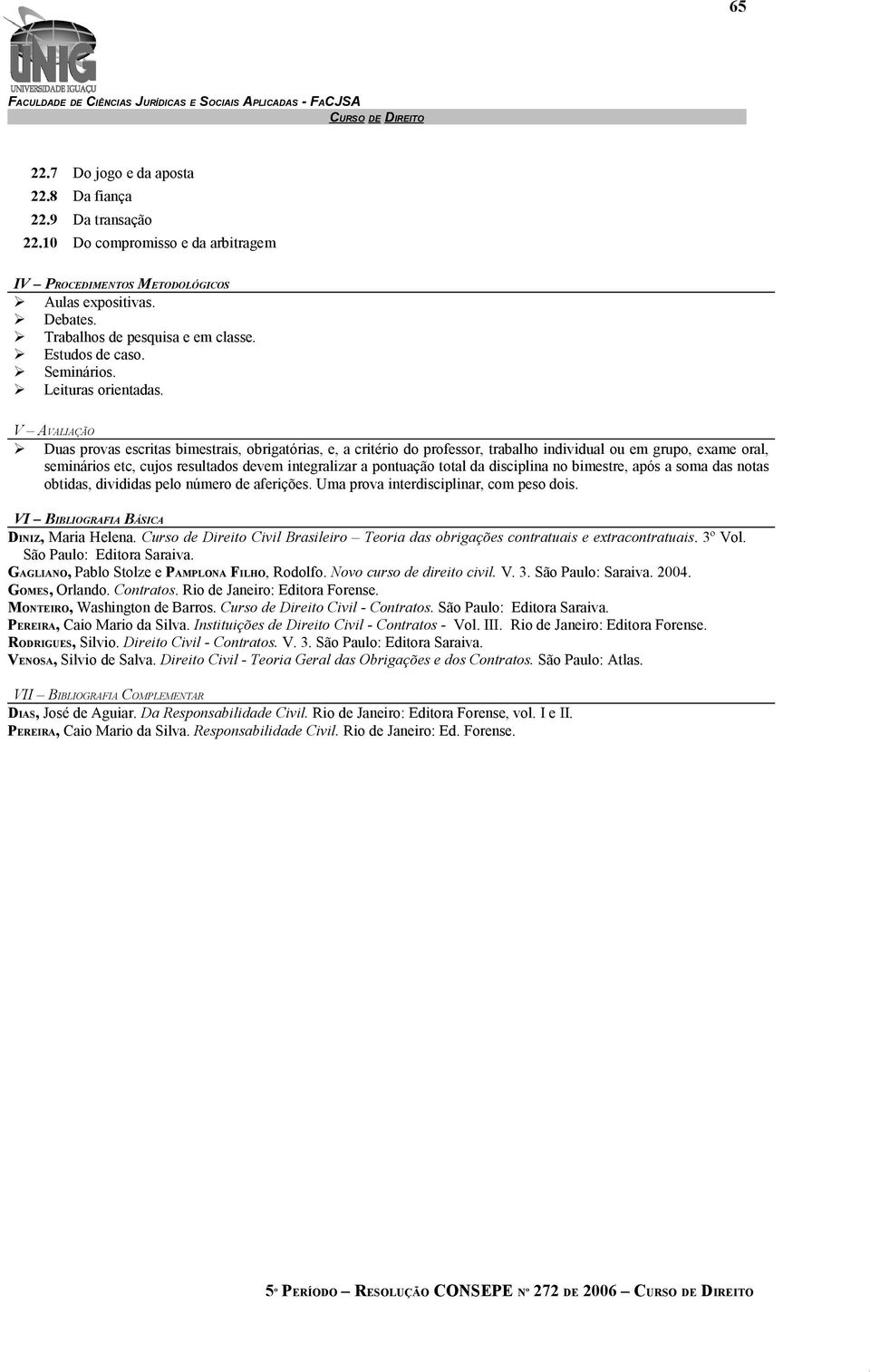 V AVALIAÇÃO Duas provas escritas bimestrais, obrigatórias, e, a critério do professor, trabalho individual ou em grupo, exame oral, seminários etc, cujos resultados devem integralizar a pontuação