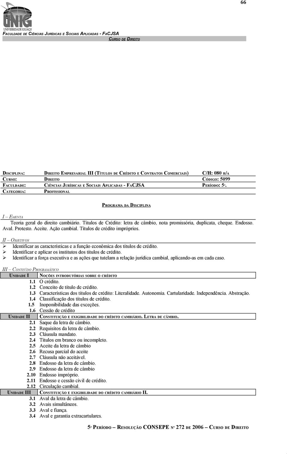 Ação cambial. Títulos de crédito impróprios. II OBJETIVOS Identificar as características e a função econômica dos títulos de crédito. Identificar e aplicar os institutos dos títulos de crédito.