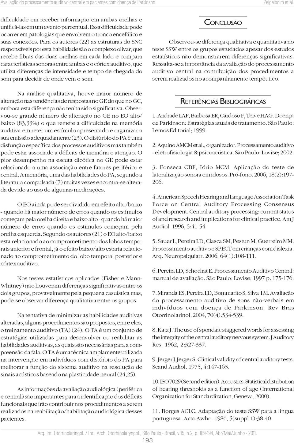 córtex auditivo, que utiliza diferenças de intensidade e tempo de chegada do som para decidir de onde vem o som.