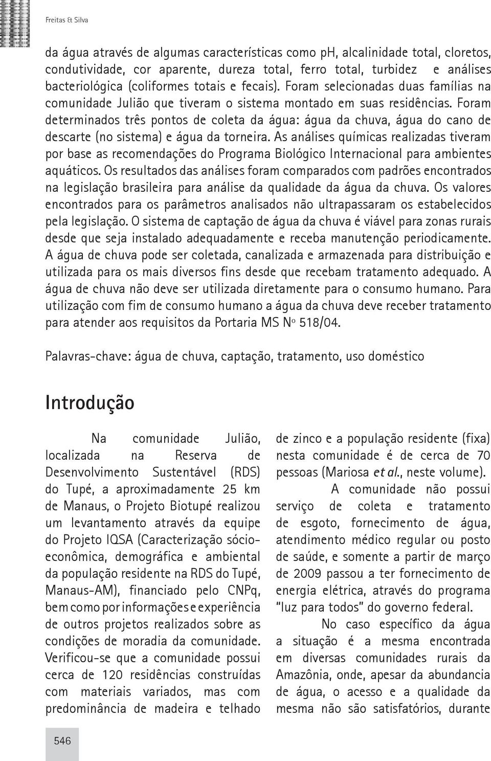 Foram determinados três pontos de coleta da água: água da chuva, água do cano de descarte (no sistema) e água da torneira.