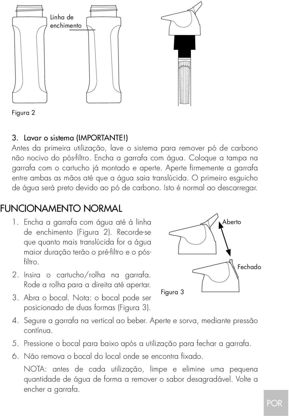 O primeiro esguicho de água será preto devido ao pó de carbono. Isto é normal ao descarregar. FUNCIONAMENTO NORMAL 1. Encha a garrafa com água até à linha Aberto de enchimento (Figura 2).