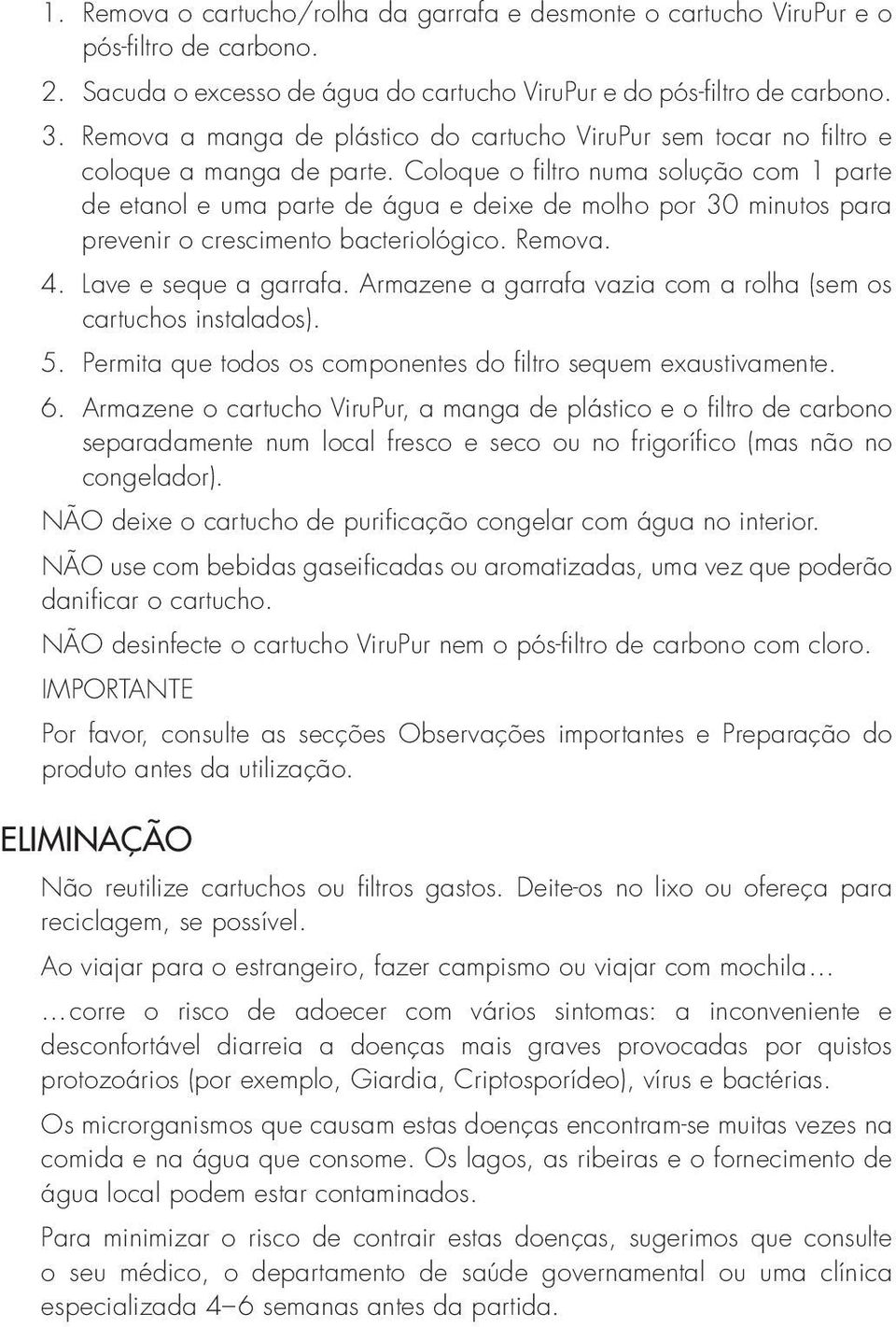 Coloque o filtro numa solução com 1 parte de etanol e uma parte de água e deixe de molho por 30 minutos para prevenir o crescimento bacteriológico. Remova. 4. Lave e seque a garrafa.