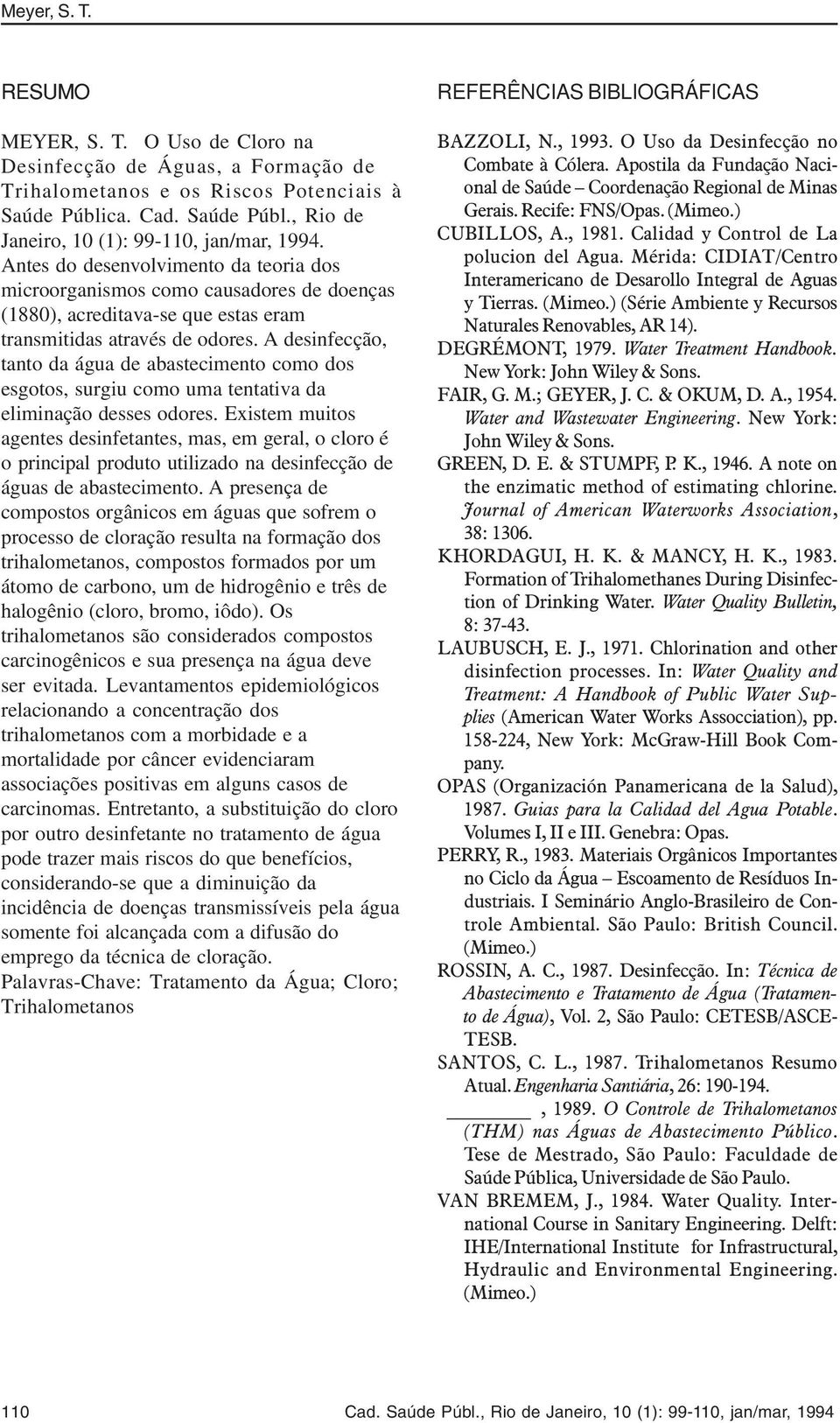 A desinfecção, tanto da água de abastecimento como dos esgotos, surgiu como uma tentativa da eliminação desses odores.