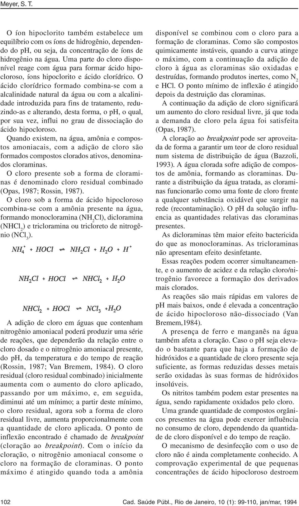 O ácido clorídrico formado combina-se com a alcalinidade natural da água ou com a alcalinidade introduzida para fins de tratamento, reduzindo-as e alterando, desta forma, o ph, o qual, por sua vez,