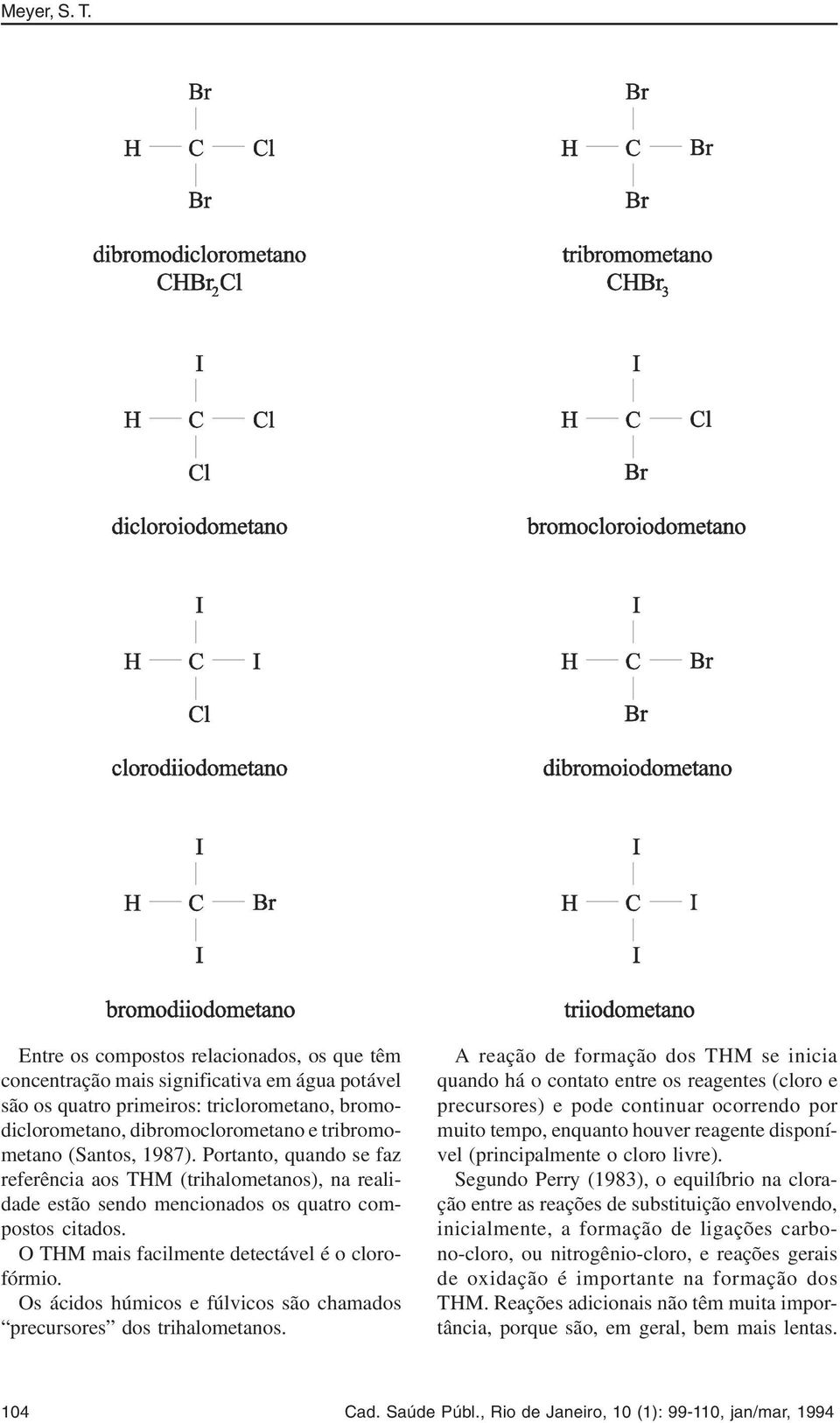 1987). Portanto, quando se faz referência aos THM (trihalometanos), na realidade estão sendo mencionados os quatro compostos citados. O THM mais facilmente detectável é o clorofórmio.