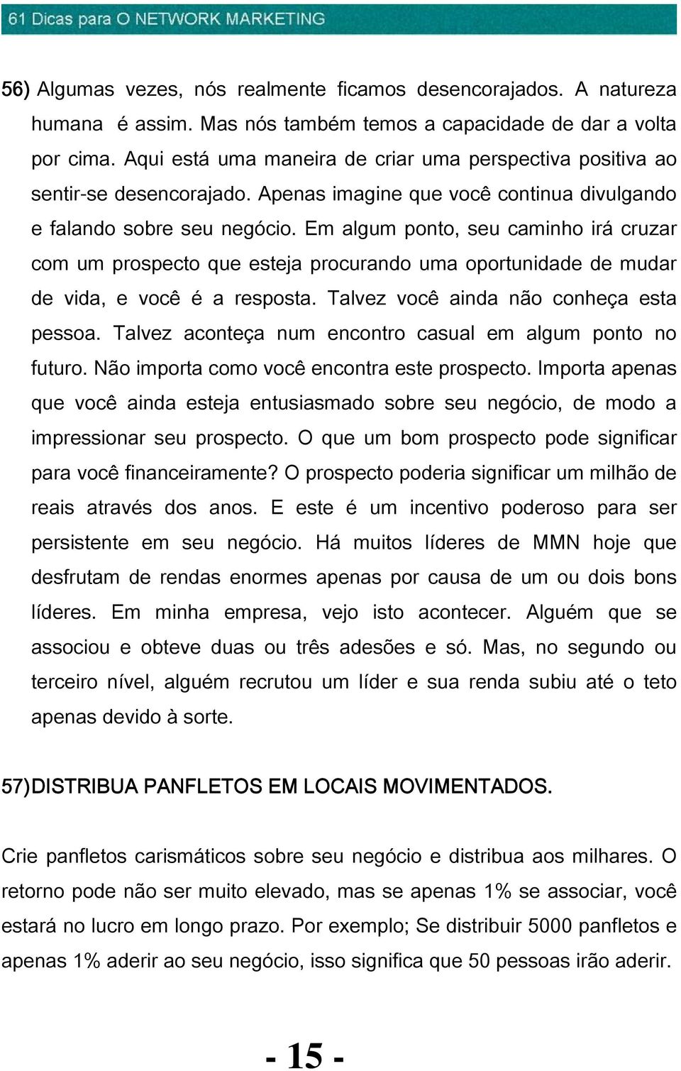 Em algum ponto, seu caminho irá cruzar com um prospecto que esteja procurando uma oportunidade de mudar de vida, e você é a resposta. Talvez você ainda não conheça esta pessoa.