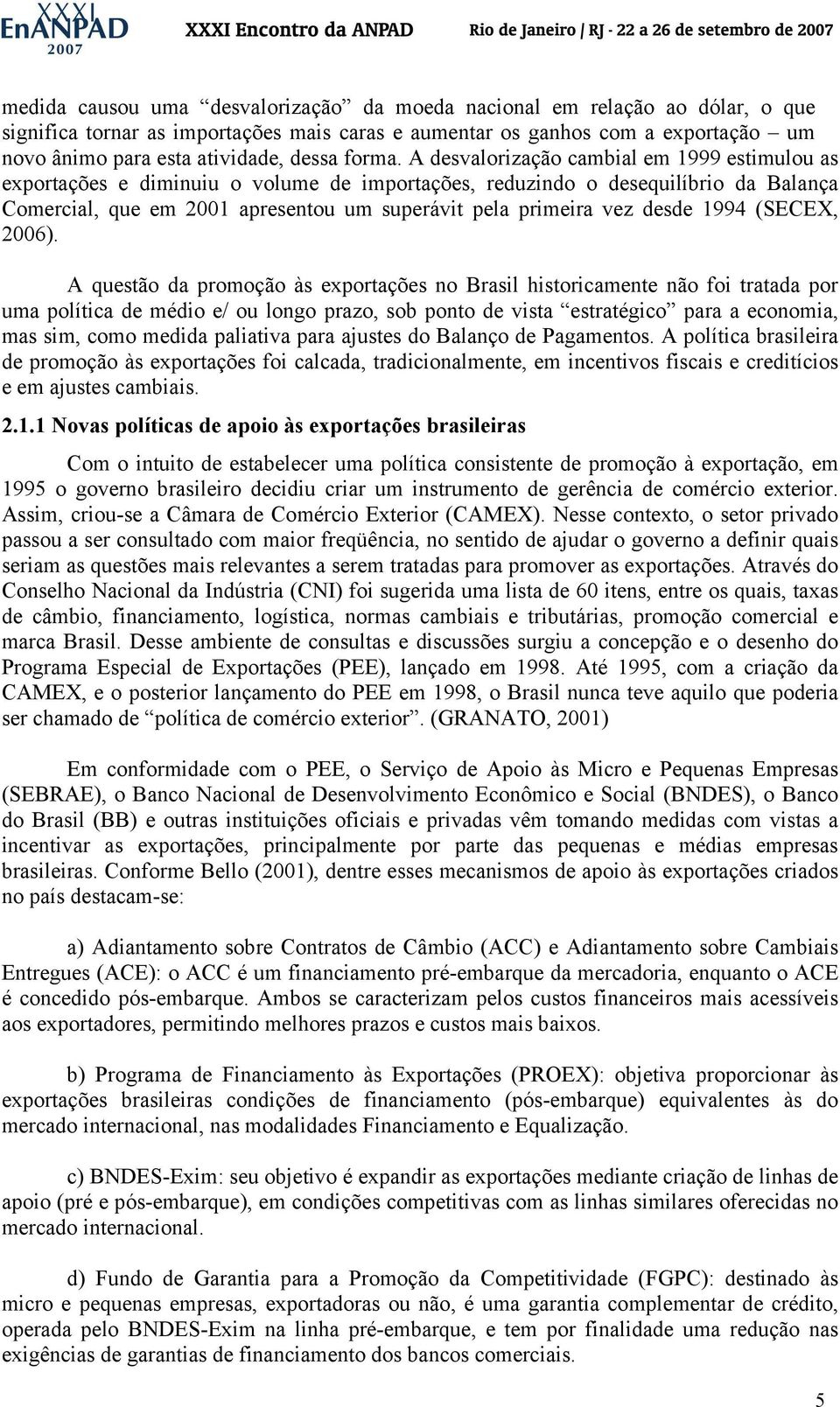 A desvalorização cambial em 1999 estimulou as exportações e diminuiu o volume de importações, reduzindo o desequilíbrio da Balança Comercial, que em 2001 apresentou um superávit pela primeira vez