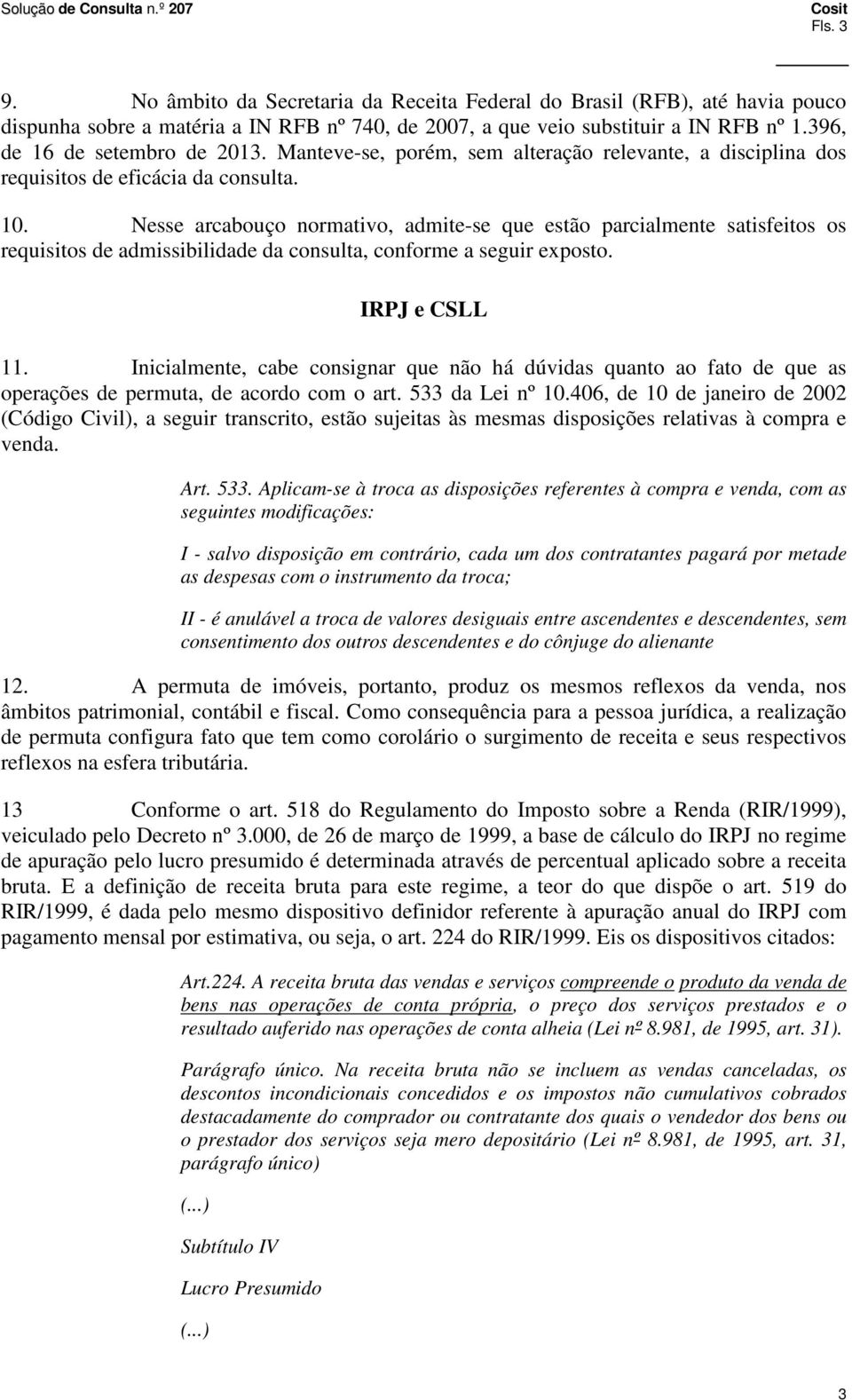 Nesse arcabouço normativo, admite-se que estão parcialmente satisfeitos os requisitos de admissibilidade da consulta, conforme a seguir exposto. IRPJ e CSLL 11.