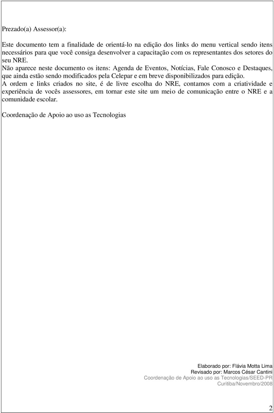 Não aparece neste documento os itens: Agenda de Eventos, Notícias, Fale Conosco e Destaques, que ainda estão sendo modificados pela Celepar e em breve disponibilizados para edição.