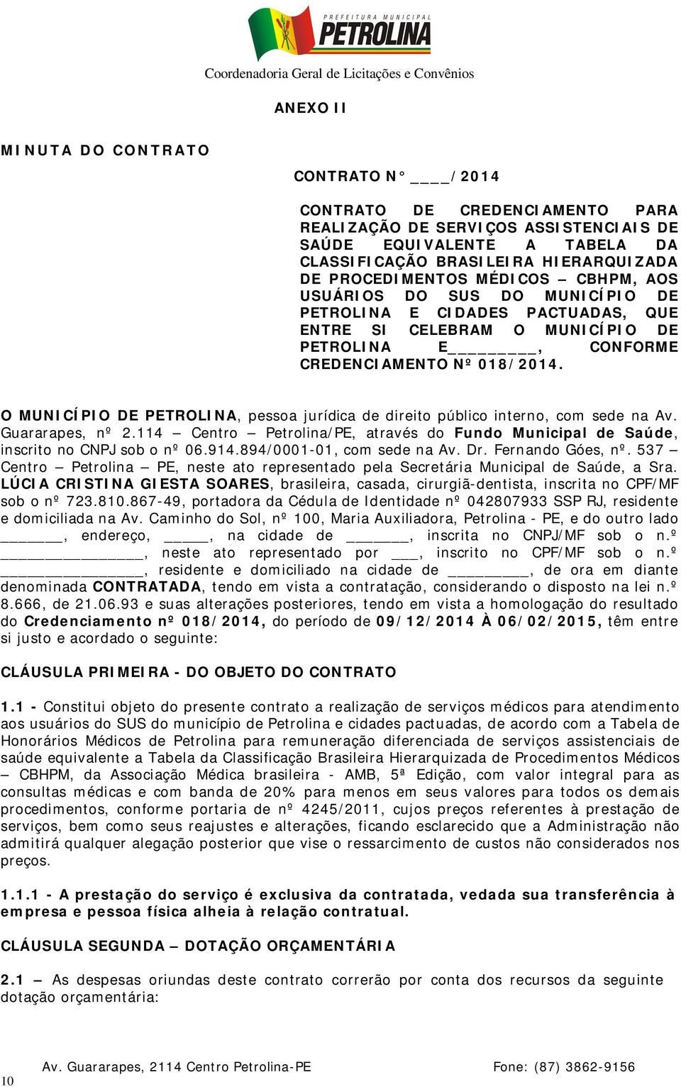 O MUNICÍPIO DE PETROLINA, pessoa jurídica de direito público interno, com sede na Av. Guararapes, nº 2.114 Centro Petrolina/PE, através do Fundo Municipal de Saúde, inscrito no CNPJ sob o nº 06.914.