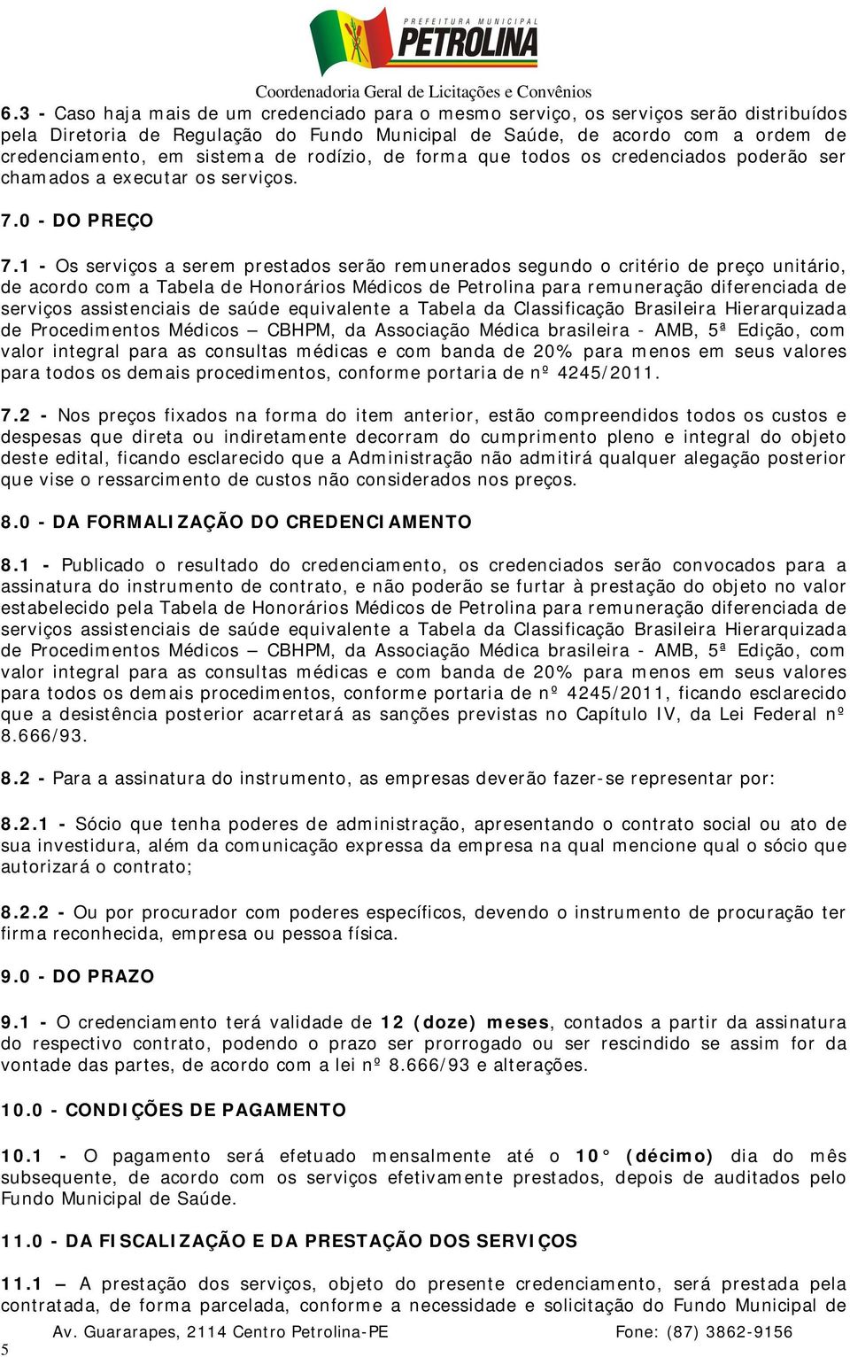 1 - Os serviços a serem prestados serão remunerados segundo o critério de preço unitário, de acordo com a Tabela de Honorários Médicos de Petrolina para remuneração diferenciada de serviços