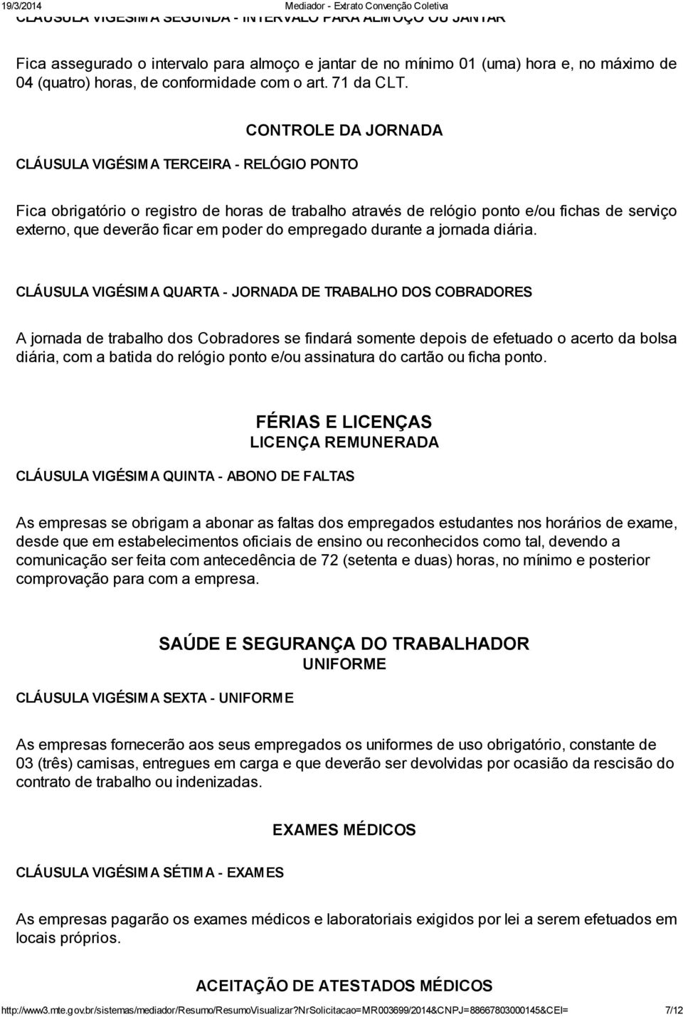 CONTROLE DA JORNADA CLÁUSULA VIGÉSIMA TERCEIRA - RELÓGIO PONTO Fica obrigatório o registro de horas de trabalho através de relógio ponto e/ou fichas de serviço externo, que deverão ficar em poder do