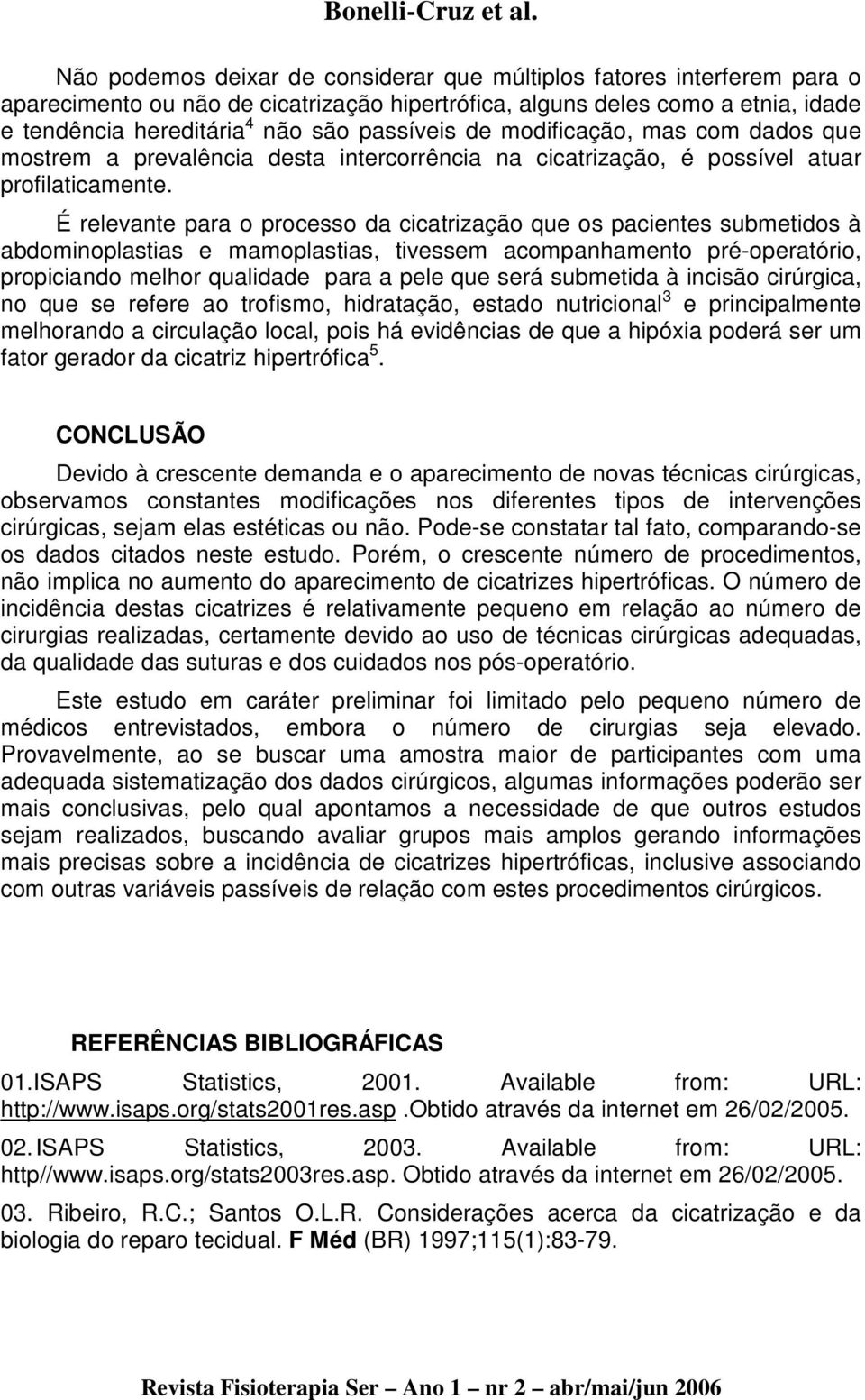 É relevante para o processo da cicatrização que os pacientes submetidos à abdominoplastias e mamoplastias, tivessem acompanhamento pré-operatório, propiciando melhor qualidade para a pele que será