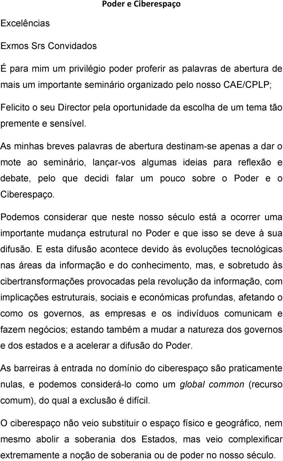 As minhas breves palavras de abertura destinam-se apenas a dar o mote ao seminário, lançar-vos algumas ideias para reflexão e debate, pelo que decidi falar um pouco sobre o Poder e o Ciberespaço.