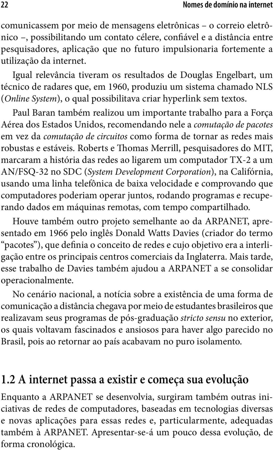 Igual relevância tiveram os resultados de Douglas Engelbart, um técnico de radares que, em 1960, produziu um sistema chamado NLS (Online System), o qual possibilitava criar hyperlink sem textos.