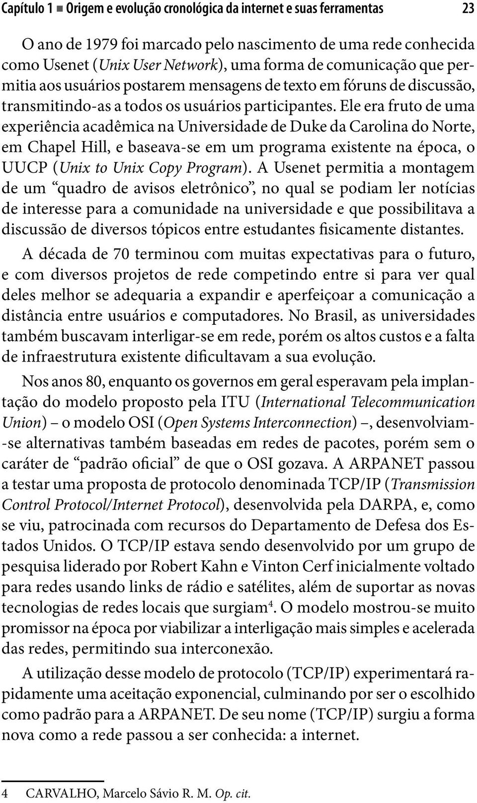 Ele era fruto de uma experiência acadêmica na Universidade de Duke da Carolina do Norte, em Chapel Hill, e baseava-se em um programa existente na época, o UUCP (Unix to Unix Copy Program).