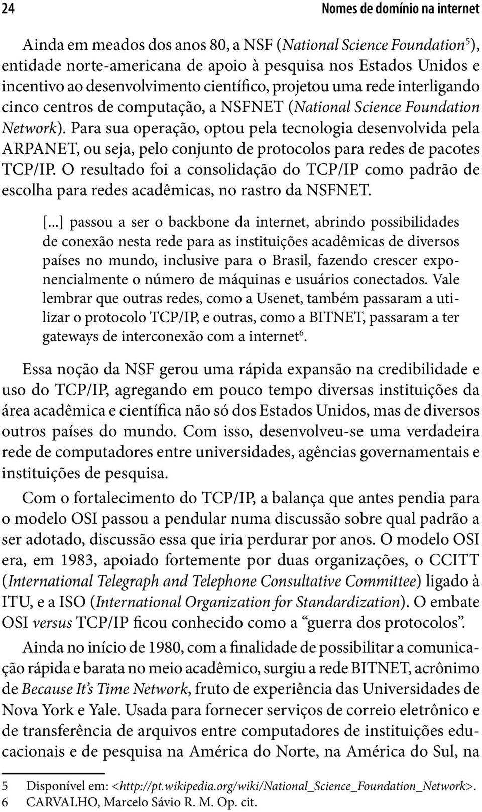 Para sua operação, optou pela tecnologia desenvolvida pela ARPANET, ou seja, pelo conjunto de protocolos para redes de pacotes TCP/IP.