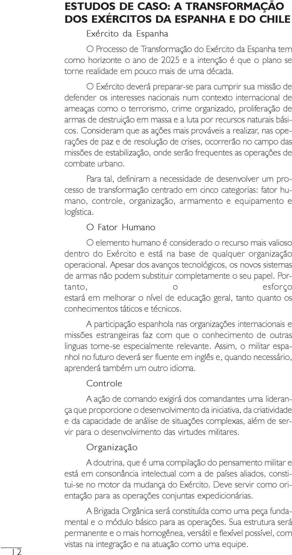 O Exército deverá preparar-se para cumprir sua missão de defender os interesses nacionais num contexto internacional de ameaças como o terrorismo, crime organizado, proliferação de armas de