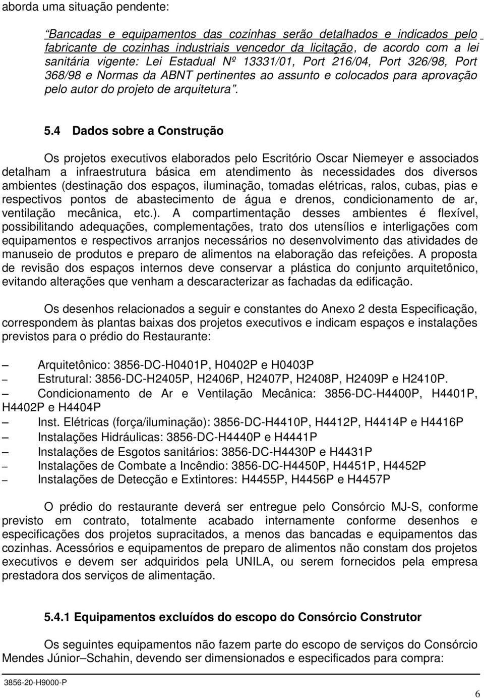 4 Dados sobre a Construção Os projetos executivos elaborados pelo Escritório Oscar Niemeyer e associados detalham a infraestrutura básica em atendimento às necessidades dos diversos ambientes