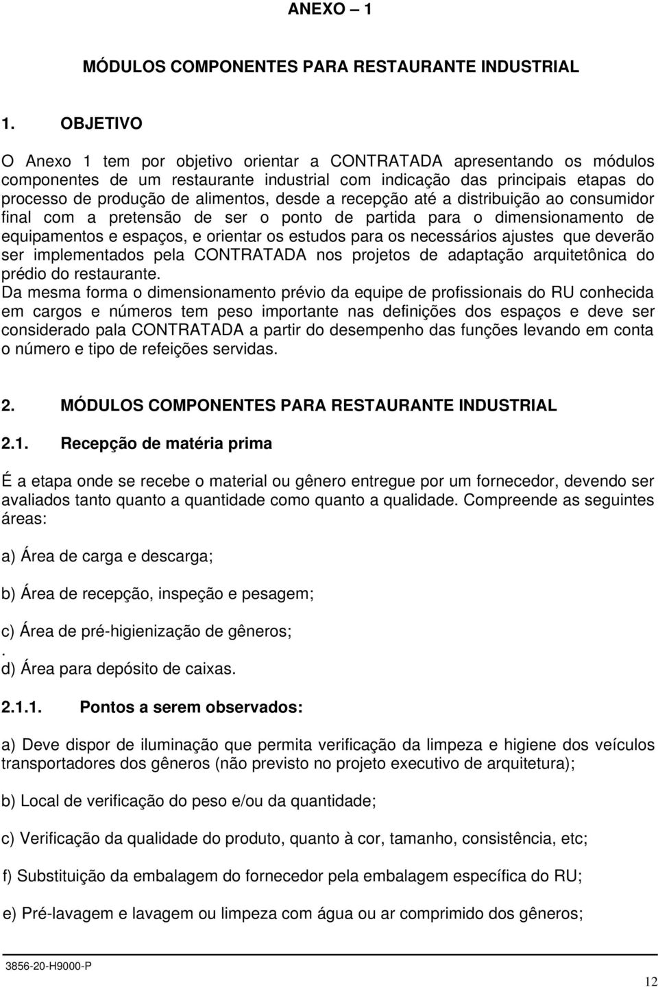 desde a recepção até a distribuição ao consumidor final com a pretensão de ser o ponto de partida para o dimensionamento de equipamentos e espaços, e orientar os estudos para os necessários ajustes