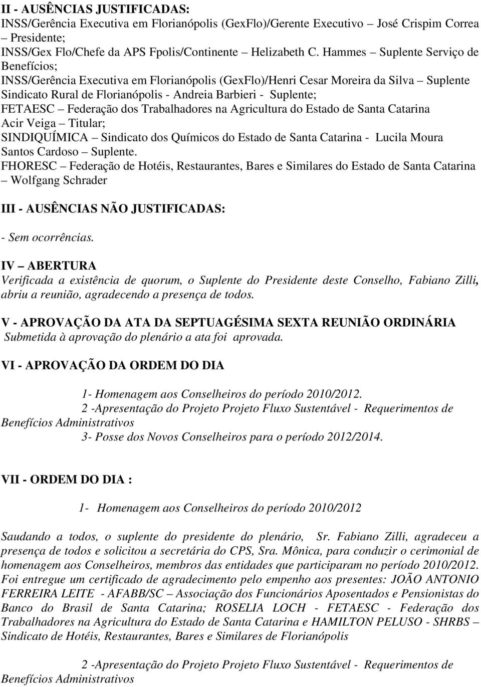 Federação dos Trabalhadores na Agricultura do Estado de Santa Catarina Acir Veiga Titular; SINDIQUÍMICA Sindicato dos Químicos do Estado de Santa Catarina - Lucila Moura Santos Cardoso Suplente.