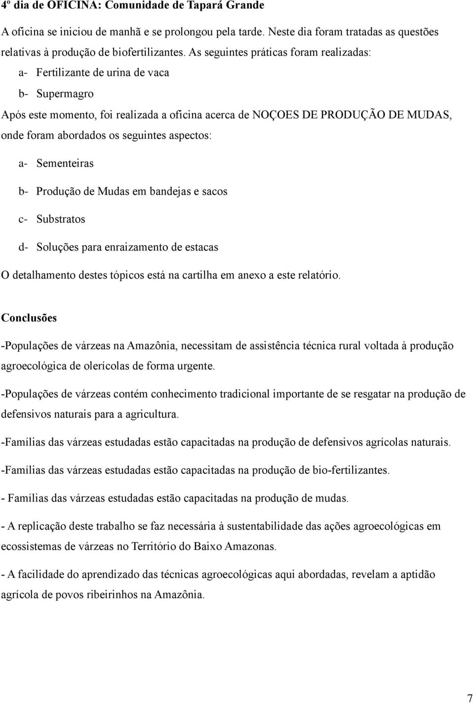 seguintes aspectos: a- Sementeiras b- Produção de Mudas em bandejas e sacos c- Substratos d- Soluções para enraizamento de estacas O detalhamento destes tópicos está na cartilha em anexo a este