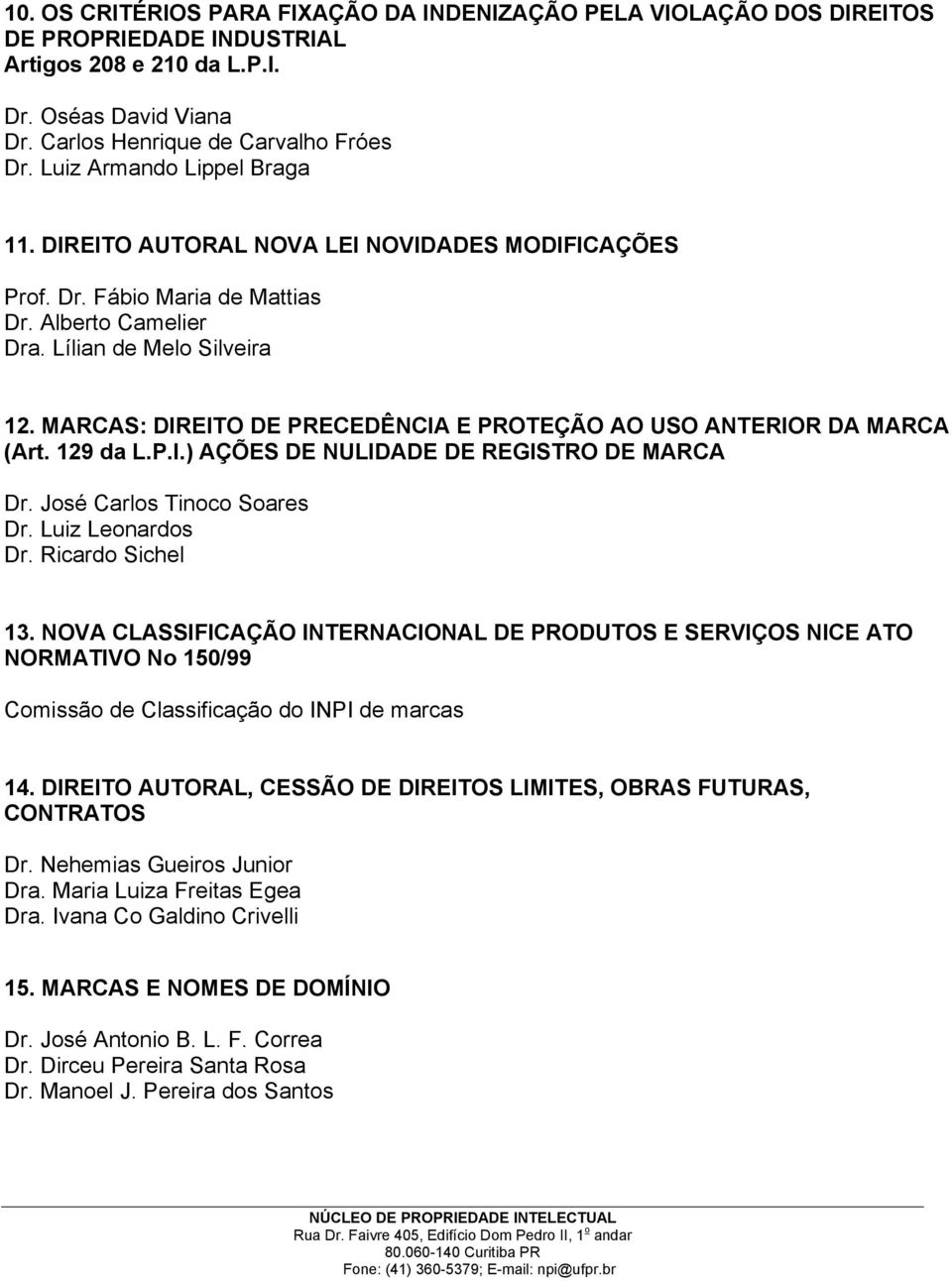 MARCAS: DIREITO DE PRECEDÊNCIA E PROTEÇÃO AO USO ANTERIOR DA MARCA (Art. 129 da L.P.I.) AÇÕES DE NULIDADE DE REGISTRO DE MARCA Dr. Luiz Leonardos Dr. Ricardo Sichel 13.